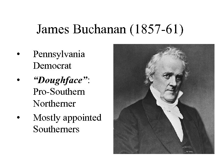 James Buchanan (1857 -61) • • • Pennsylvania Democrat “Doughface”: Pro-Southern Northerner Mostly appointed