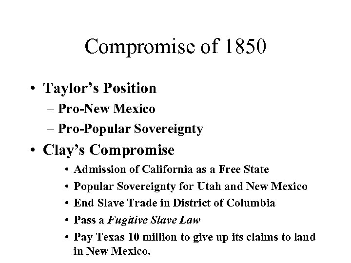 Compromise of 1850 • Taylor’s Position – Pro-New Mexico – Pro-Popular Sovereignty • Clay’s