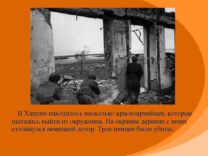  В Хацуни находилось несколько красноармейцев, которые пытались выйти из окружения. На окраине деревни