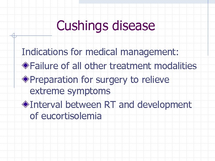 Cushings disease Indications for medical management: Failure of all other treatment modalities Preparation for