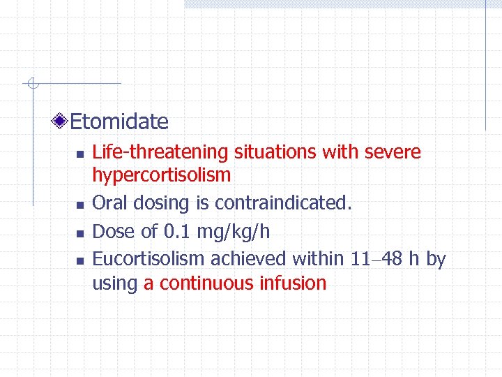 Etomidate n n Life-threatening situations with severe hypercortisolism Oral dosing is contraindicated. Dose of