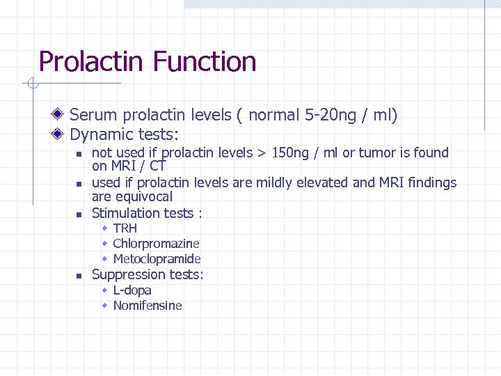 Prolactin Function Serum prolactin levels ( normal 5 -20 ng / ml) Dynamic tests: