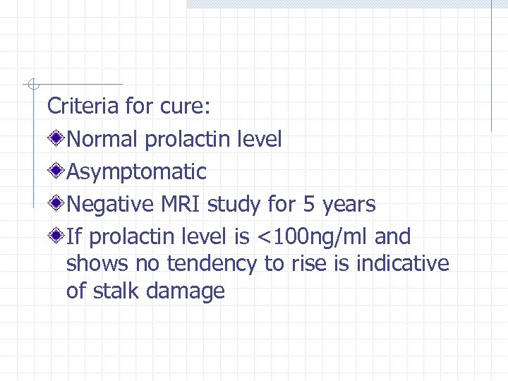 Criteria for cure: Normal prolactin level Asymptomatic Negative MRI study for 5 years If