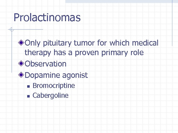 Prolactinomas Only pituitary tumor for which medical therapy has a proven primary role Observation
