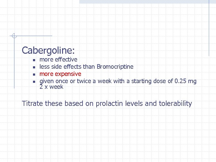 Cabergoline: n n more effective less side effects than Bromocriptine more expensive given once