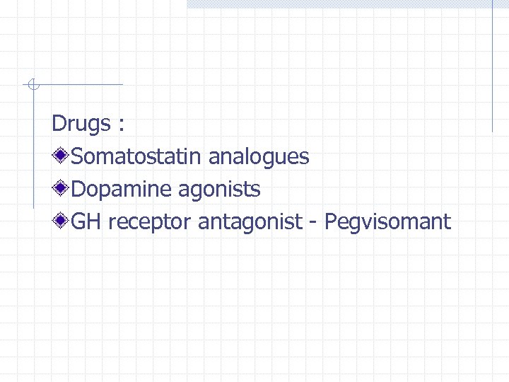 Drugs : Somatostatin analogues Dopamine agonists GH receptor antagonist - Pegvisomant 