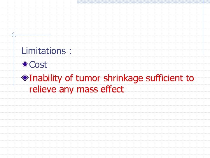 Limitations : Cost Inability of tumor shrinkage sufficient to relieve any mass effect 