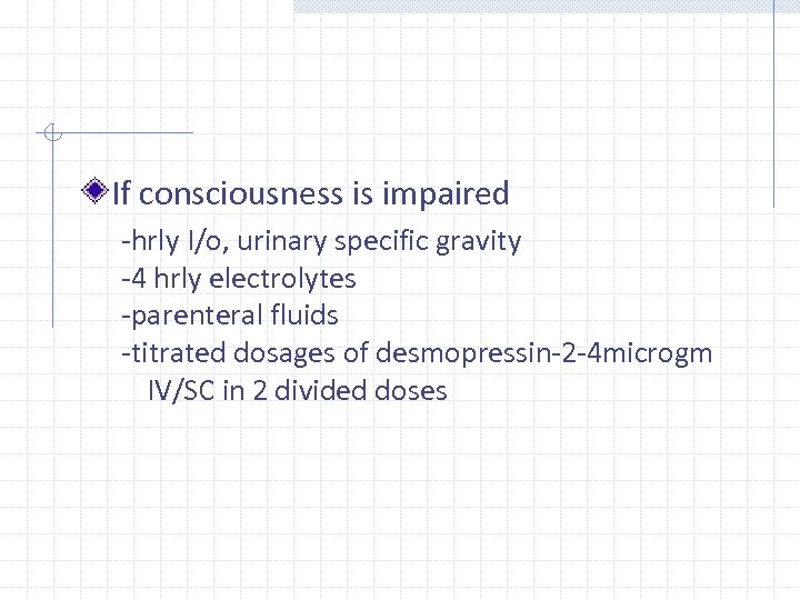 If consciousness is impaired ‐hrly I/o, urinary specific gravity ‐ 4 hrly electrolytes ‐parenteral