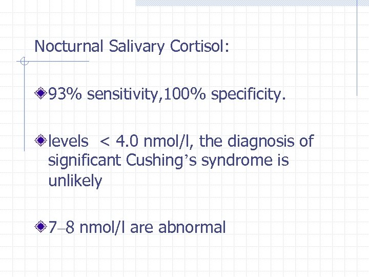 Nocturnal Salivary Cortisol: 93% sensitivity, 100% specificity. levels < 4. 0 nmol/l, the diagnosis