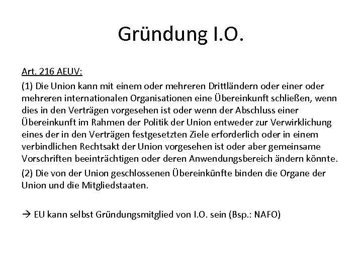 Gründung I. O. Art. 216 AEUV: (1) Die Union kann mit einem oder mehreren