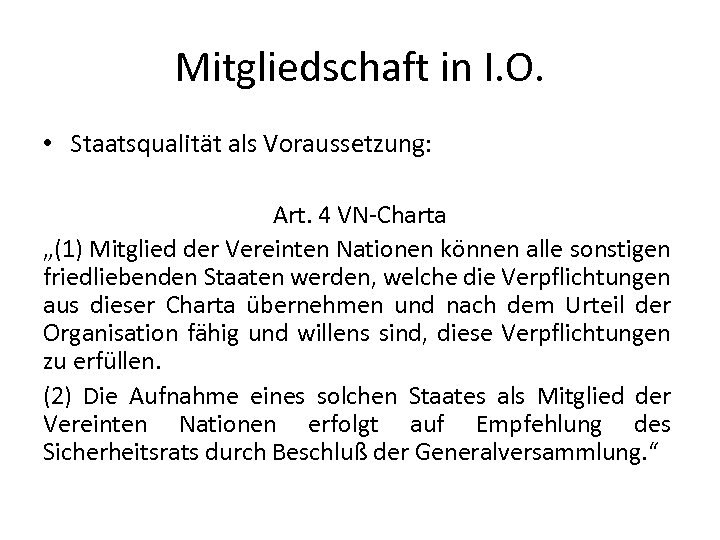 Mitgliedschaft in I. O. • Staatsqualität als Voraussetzung: Art. 4 VN-Charta „(1) Mitglied der