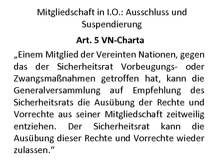 Mitgliedschaft in I. O. : Ausschluss und Suspendierung Art. 5 VN-Charta „Einem Mitglied der