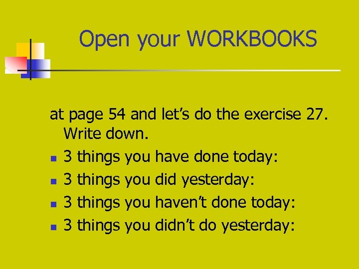 Open your WORKBOOKS at page 54 and let’s do the exercise 27. Write down.