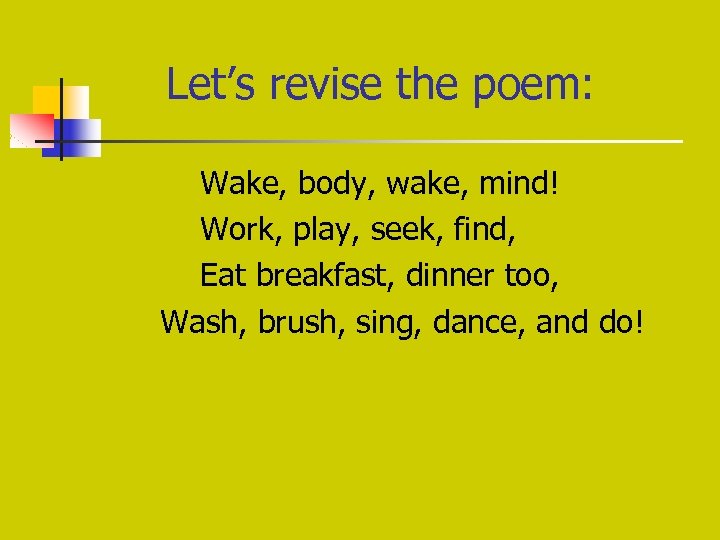 Let’s revise the poem: Wake, body, wake, mind! Work, play, seek, find, Eat breakfast,
