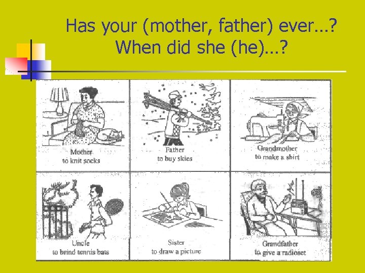Has your (mother, father) ever…? When did she (he)…? 