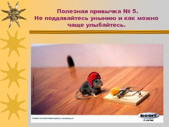 Полезная привычка № 5. Не поддавайтесь унынию и как можно чаще улыбайтесь. 