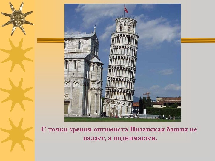 С точки зрения оптимиста Пизанская башня не падает, а поднимается. 