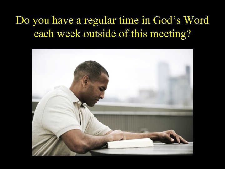 Do you have a regular time in God’s Word each week outside of this