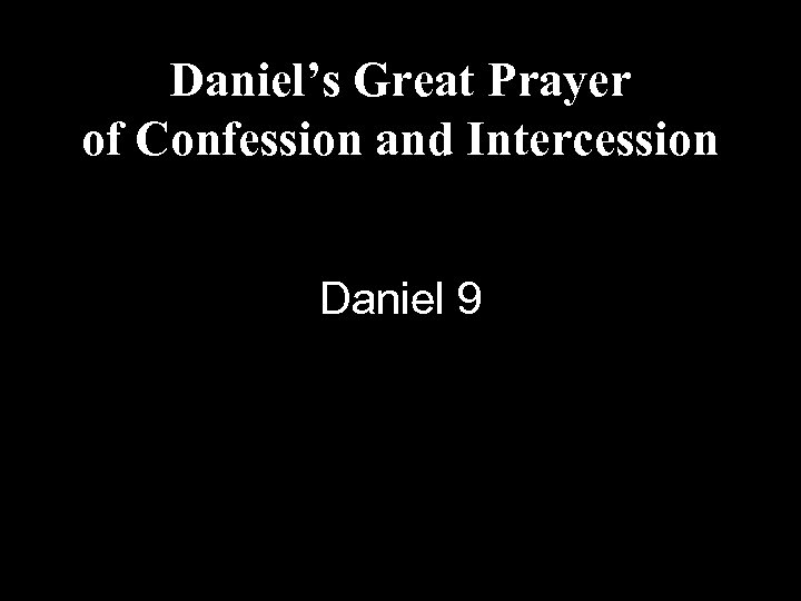 Daniel’s Great Prayer of Confession and Intercession Daniel 9 