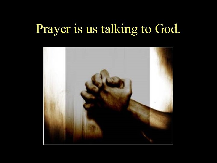 Prayer is us talking to God. 
