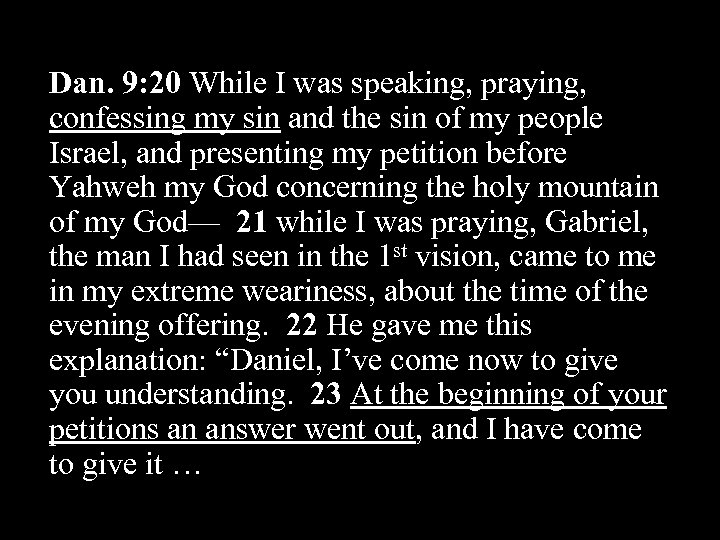 Dan. 9: 20 While I was speaking, praying, confessing my sin and the sin