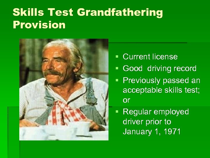 Skills Test Grandfathering Provision § § § Current license Good driving record Previously passed