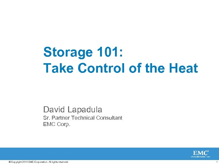 Storage 101: Take Control of the Heat David Lapadula Sr. Partner Technical Consultant EMC