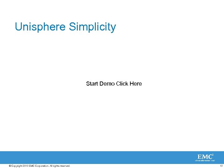 Unisphere Simplicity Start Demo Click Here © Copyright 2010 EMC Corporation. All rights reserved.