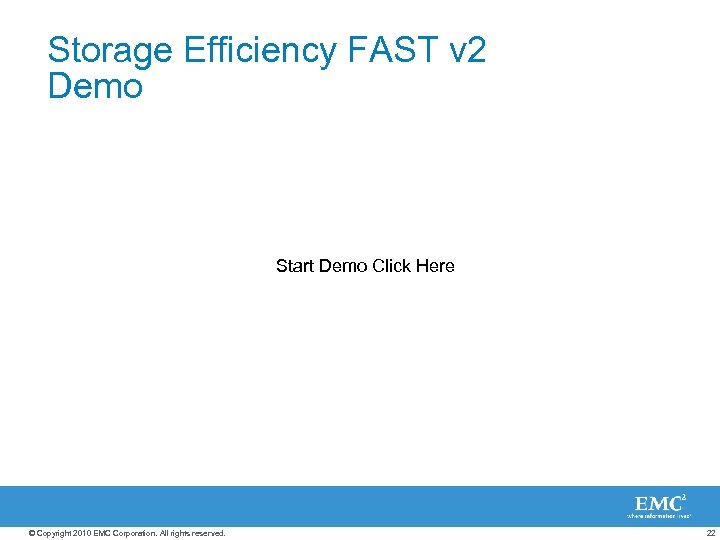 Storage Efficiency FAST v 2 Demo Start Demo Click Here © Copyright 2010 EMC