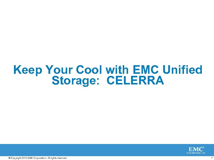 Keep Your Cool with EMC Unified Storage: CELERRA © Copyright 2010 EMC Corporation. All