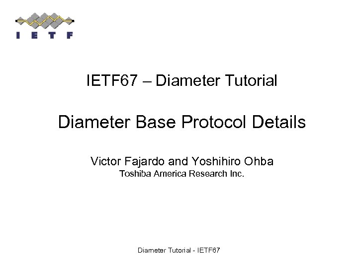 IETF 67 – Diameter Tutorial Diameter Base Protocol Details Victor Fajardo and Yoshihiro Ohba