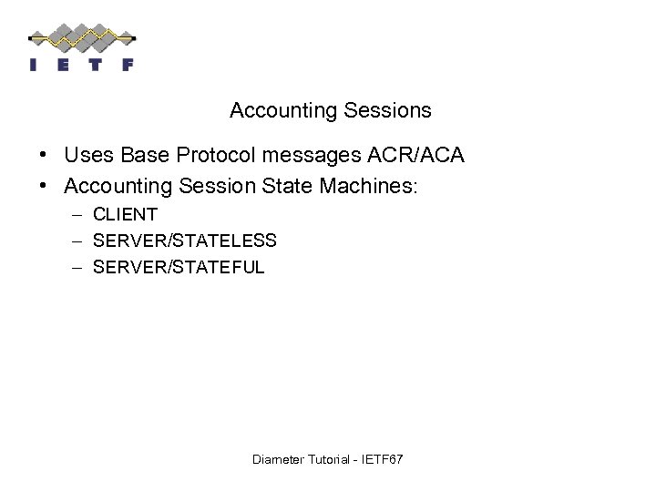 Accounting Sessions • Uses Base Protocol messages ACR/ACA • Accounting Session State Machines: –