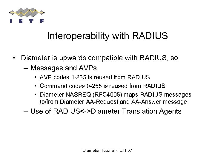 Interoperability with RADIUS • Diameter is upwards compatible with RADIUS, so – Messages and