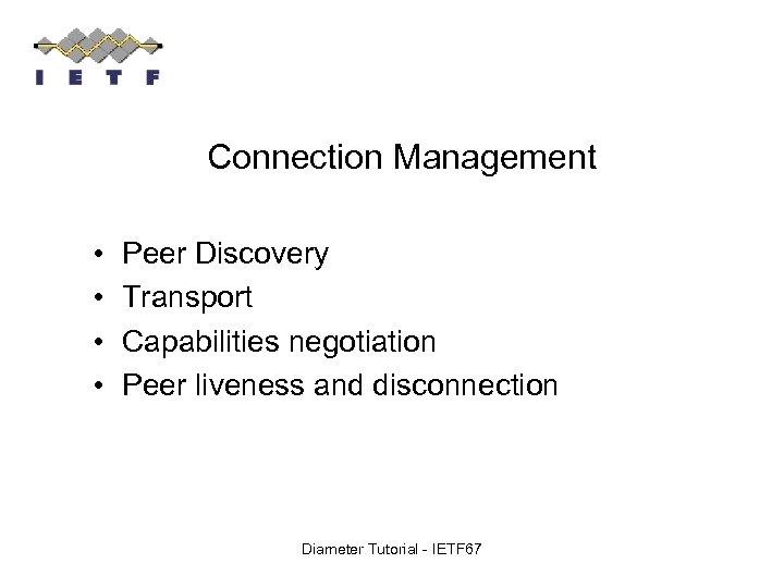 Connection Management • • Peer Discovery Transport Capabilities negotiation Peer liveness and disconnection Diameter