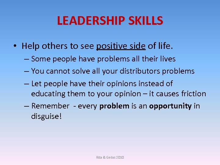 LEADERSHIP SKILLS • Help others to see positive side of life. – Some people