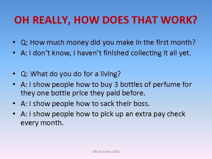 OH REALLY, HOW DOES THAT WORK? • Q: How much money did you make