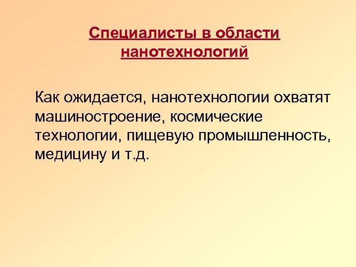 Специалисты в области нанотехнологий Как ожидается, нанотехнологии охватят машиностроение, космические технологии, пищевую промышленность, медицину