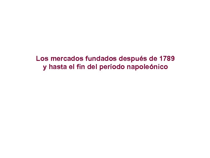 Los mercados fundados después de 1789 y hasta el fin del período napoleónico 