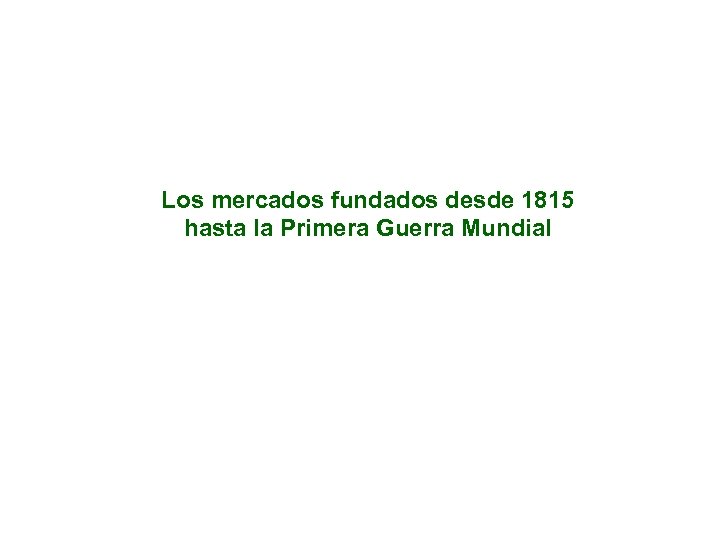 Los mercados fundados desde 1815 hasta la Primera Guerra Mundial 