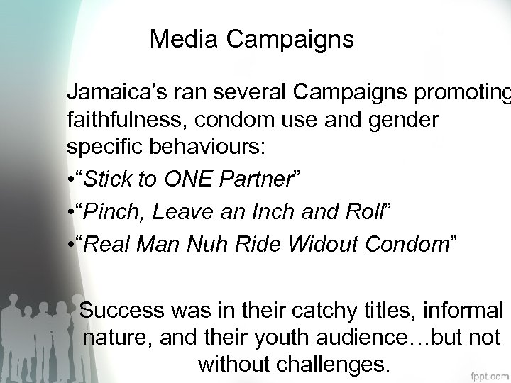 Media Campaigns Jamaica’s ran several Campaigns promoting faithfulness, condom use and gender specific behaviours: