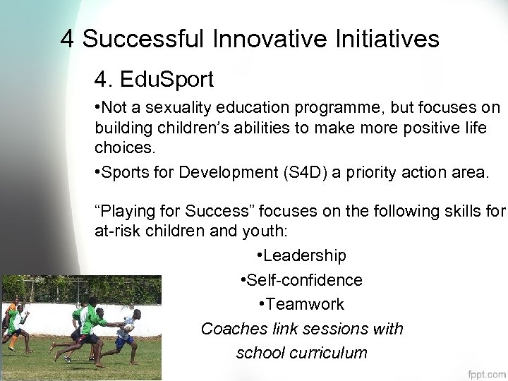 4 Successful Innovative Initiatives 4. Edu. Sport • Not a sexuality education programme, but