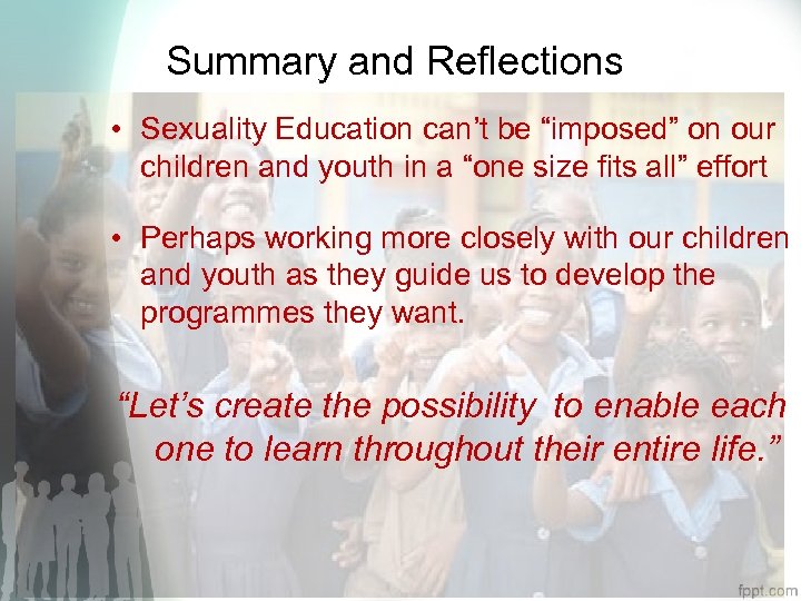 Summary and Reflections • Sexuality Education can’t be “imposed” on our children and youth