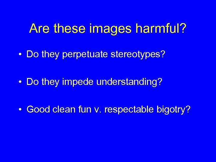 Are these images harmful? • Do they perpetuate stereotypes? • Do they impede understanding?