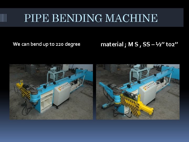 PIPE BENDING MACHINE We can bend up to 220 degree material ; M S