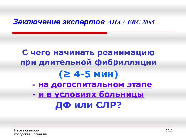Заключение экспертов AHA / ERC 2005 С чего начинать реанимацию при длительной фибрилляции (≥