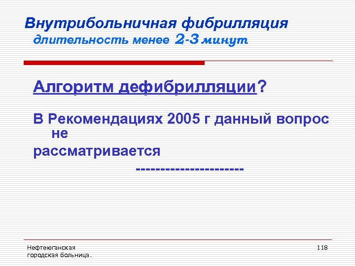 Внутрибольничная фибрилляция длительность менее 2 -3 минут Алгоритм дефибрилляции? В Рекомендациях 2005 г данный