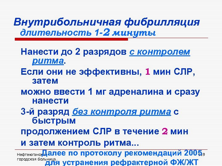 Внутрибольничная фибрилляция длительность 1 -2 минуты Нанести до 2 разрядов с контролем ритма. Если