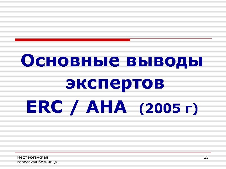 Основные выводы экспертов ERC / AHA (2005 г) Нефтеюганская городская больница. 53 