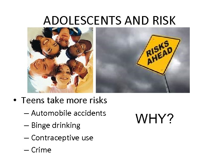 ADOLESCENTS AND RISK • Teens take more risks – Automobile accidents – Binge drinking
