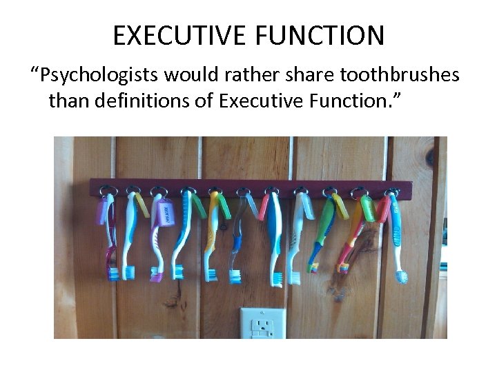 EXECUTIVE FUNCTION “Psychologists would rather share toothbrushes than definitions of Executive Function. ” 
